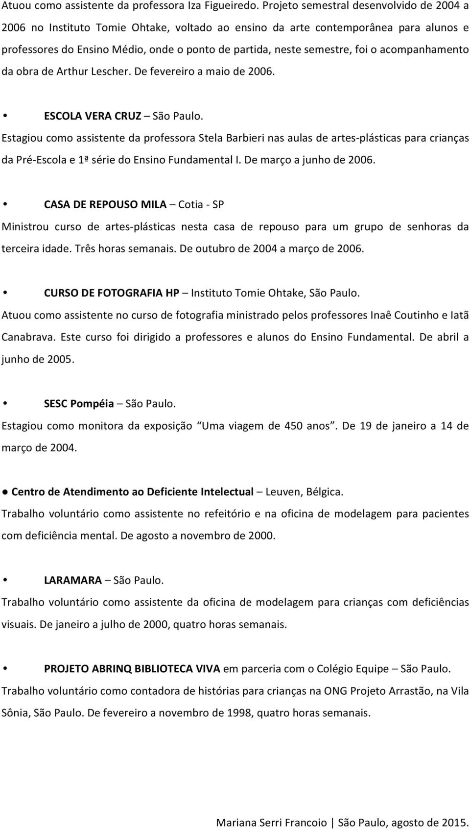 foi o acompanhamento da obra de Arthur Lescher. De fevereiro a maio de 2006. ESCOLA VERA CRUZ São Paulo.