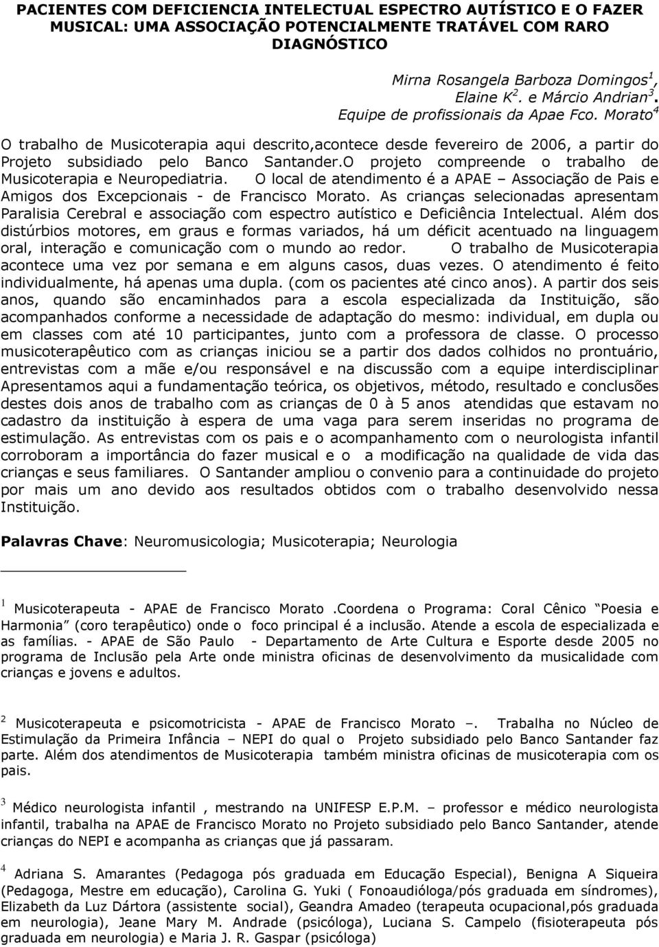 O projeto compreende o trabalho de Musicoterapia e Neuropediatria. O local de atendimento é a APAE Associação de Pais e Amigos dos Excepcionais - de Francisco Morato.