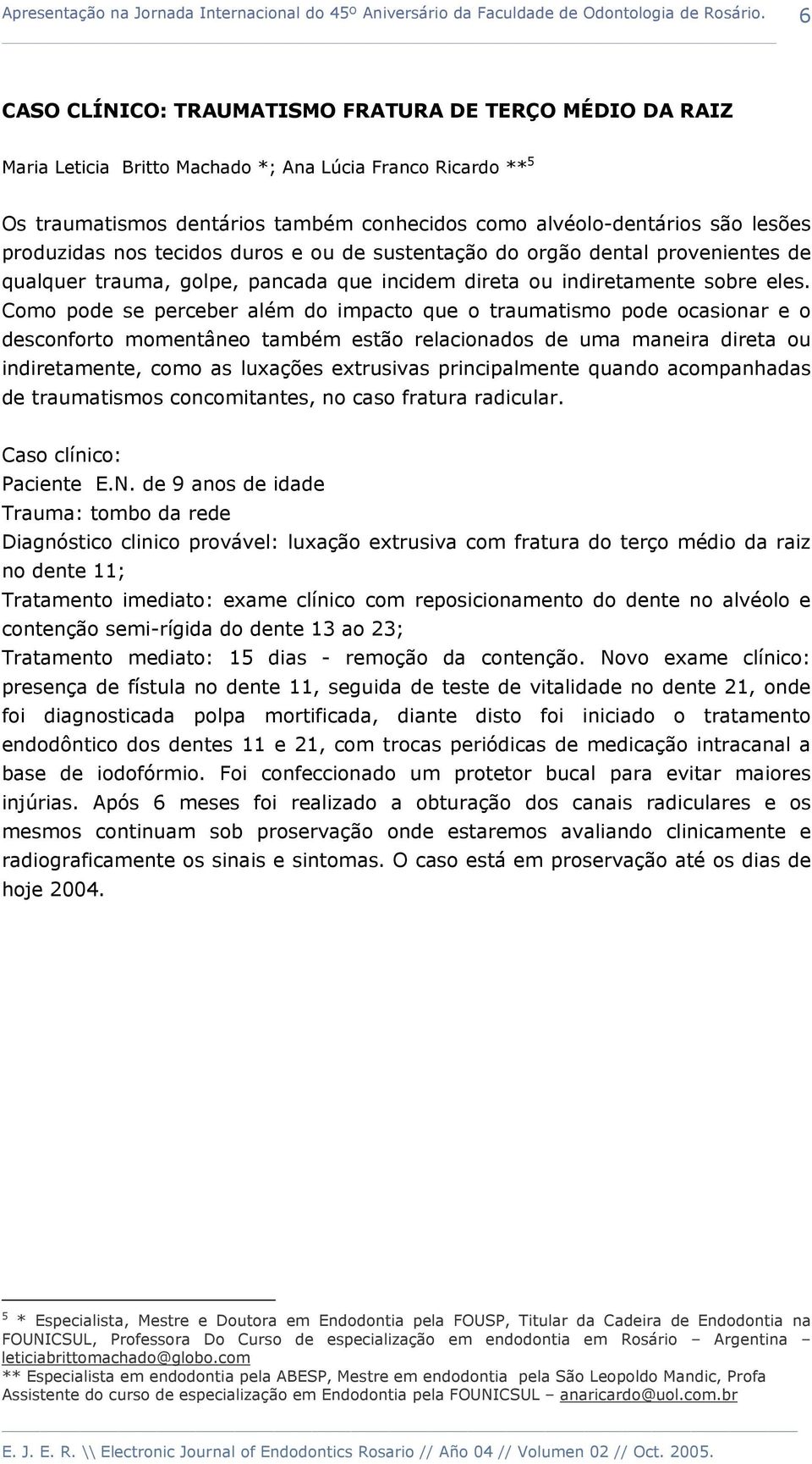 Como pode se perceber além do impacto que o traumatismo pode ocasionar e o desconforto momentâneo também estão relacionados de uma maneira direta ou indiretamente, como as luxações extrusivas