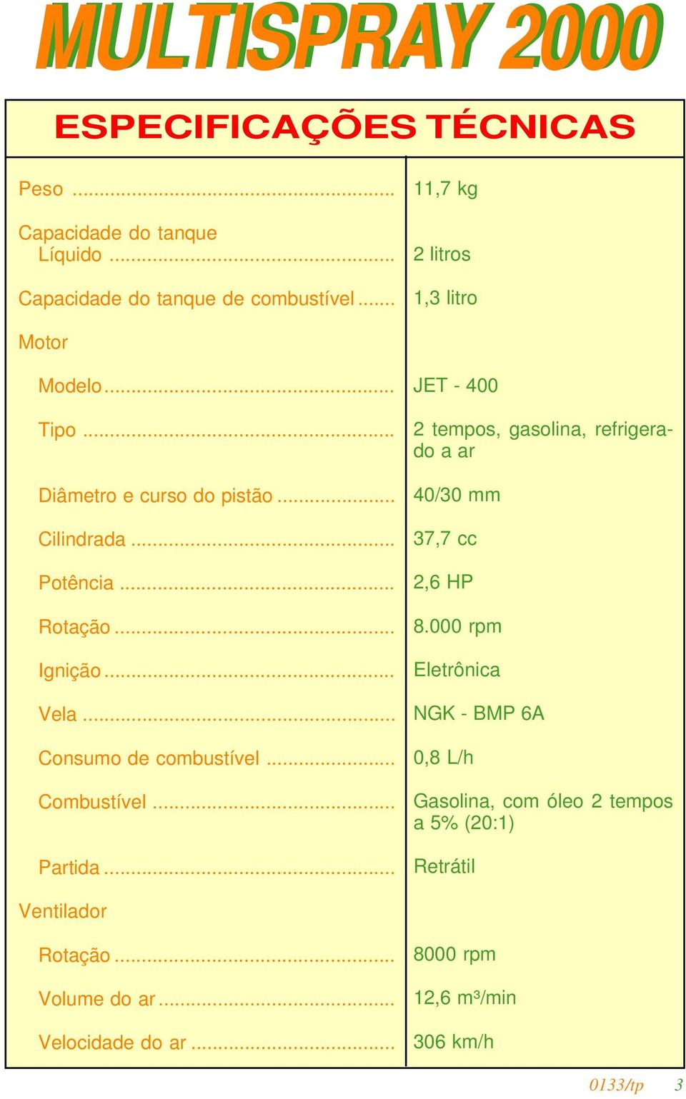 .. Vela... Consumo de combustível... Combustível... Partida... JET - 4 2 tempos, gasolina, refrigerado a ar 4/3 mm 37,7 cc 2,6 HP 8.