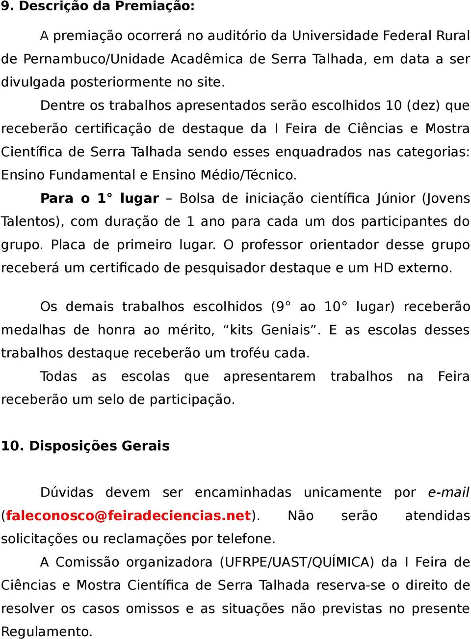 Ensino Fundamental e Ensino Médio/Técnico. Para o 1 lugar Bolsa de iniciação científica Júnior (Jovens Talentos), com duração de 1 ano para cada um dos participantes do grupo. Placa de primeiro lugar.