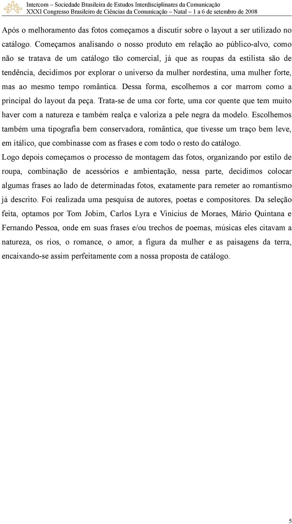 mulher nordestina, uma mulher forte, mas ao mesmo tempo romântica. Dessa forma, escolhemos a cor marrom como a principal do layout da peça.