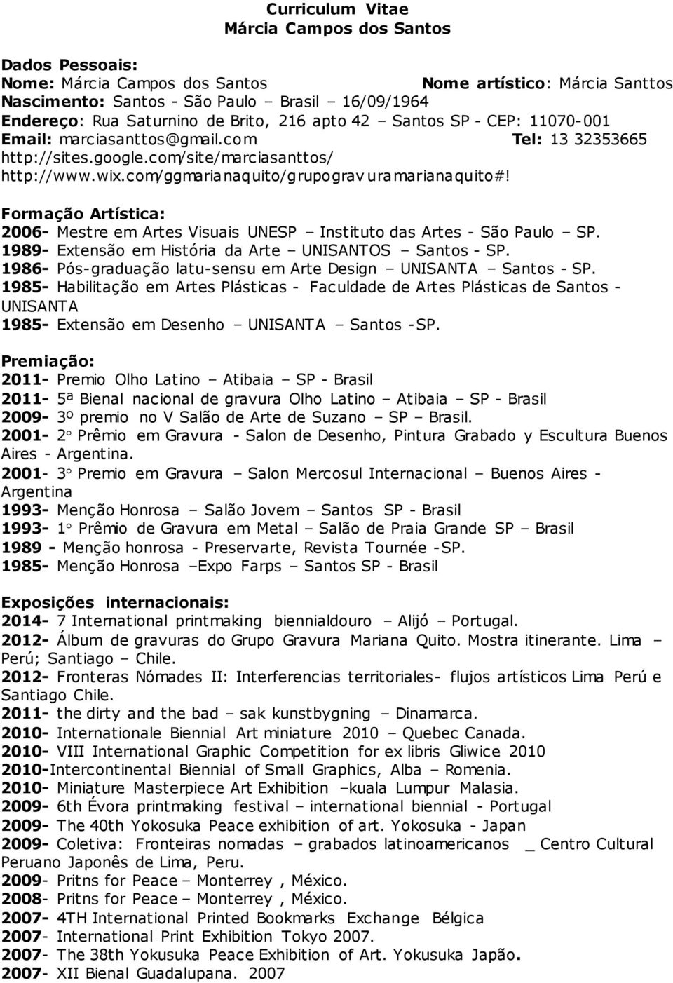 Formação Artística: 2006- Mestre em Artes Visuais UNESP Instituto das Artes - São Paulo SP. 1989- Extensão em História da Arte UNISANTOS Santos - SP.