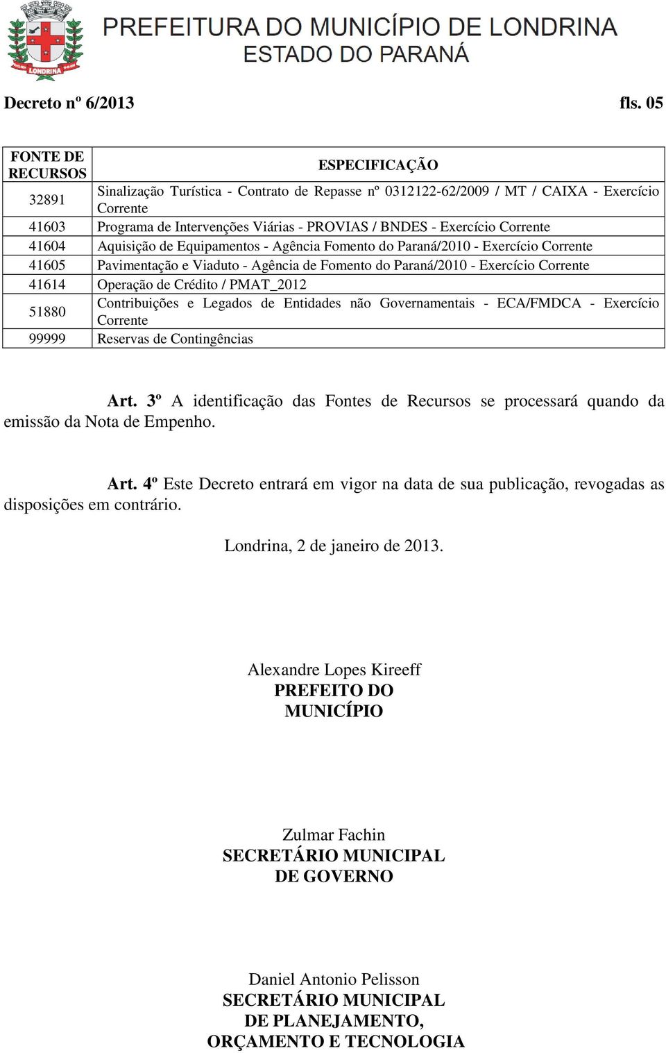 Fomento do Paraná/2010-41605 Pavimentação e Viaduto - Agência de Fomento do Paraná/2010-41614 Operação de Crédito / PMAT_2012 51880 Contribuições e Legados de Entidades não Governamentais - ECA/FMDCA