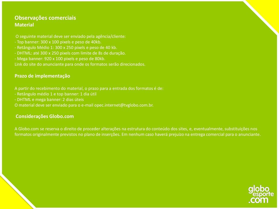 Prazo de implementação A partir do recebimento do material, o prazo para a entrada dos formatos é de: - Retângulo médio 1 e top banner: 1 dia útil - DHTML e mega banner: 2 dias úteis O material deve