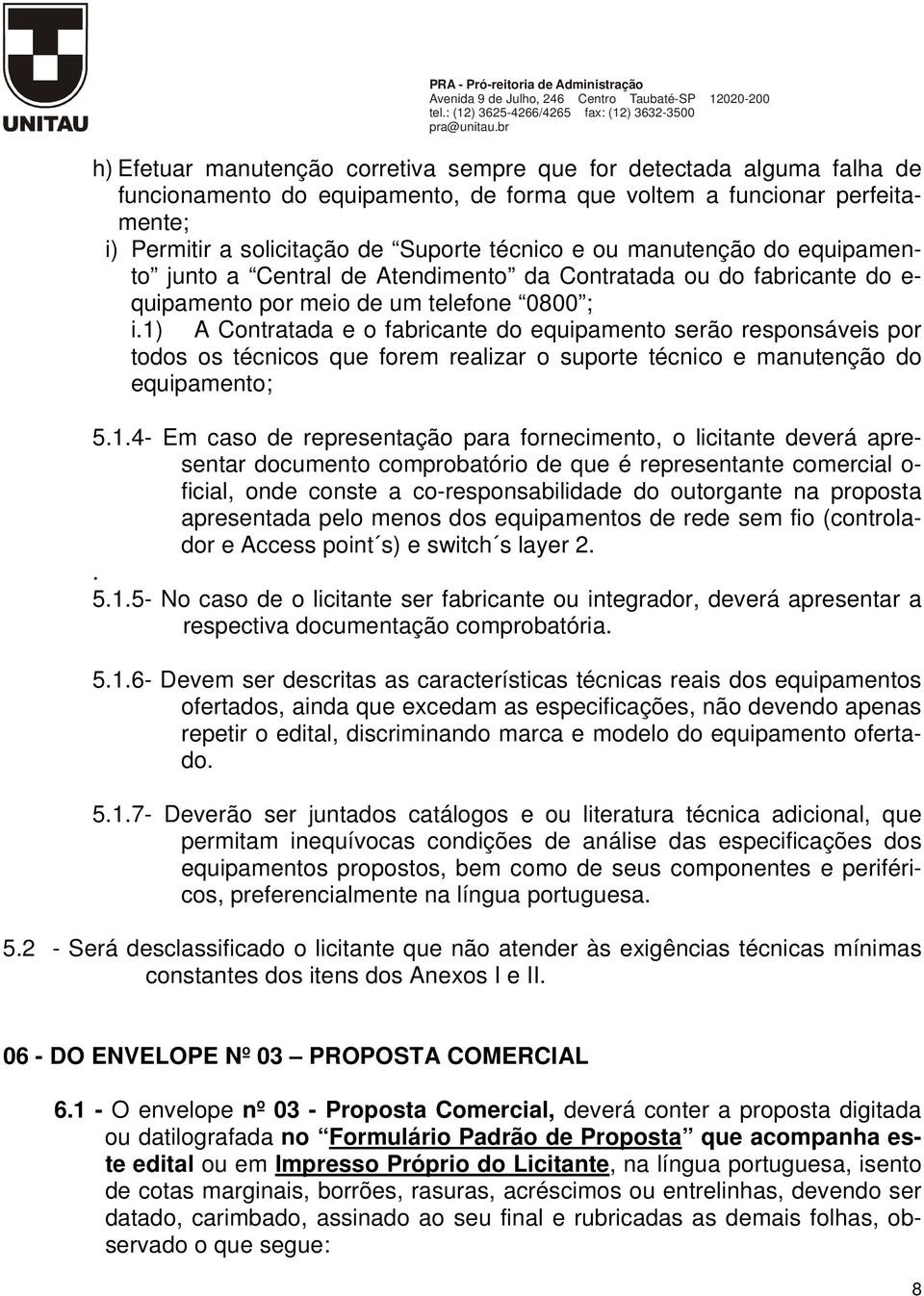 1) A Contratada e o fabricante do equipamento serão responsáveis por todos os técnicos que forem realizar o suporte técnico e manutenção do equipamento; 5.1.4- Em caso de representação para