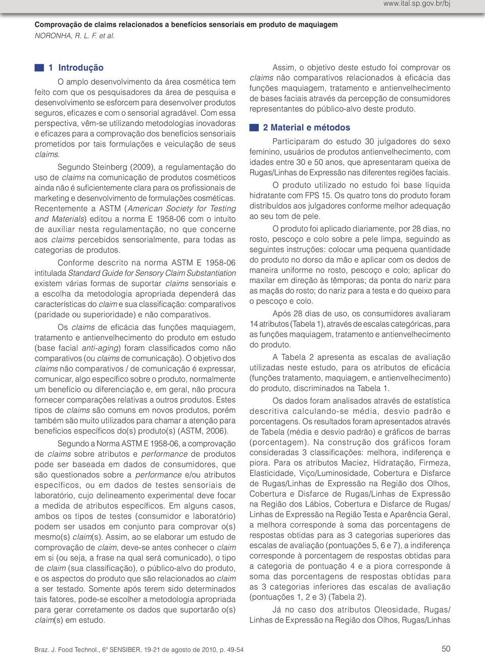 Com essa perspectiva, vêm-se utilizando metodologias inovadoras e eficazes para a comprovação dos benefícios sensoriais prometidos por tais formulações e veiculação de seus claims.