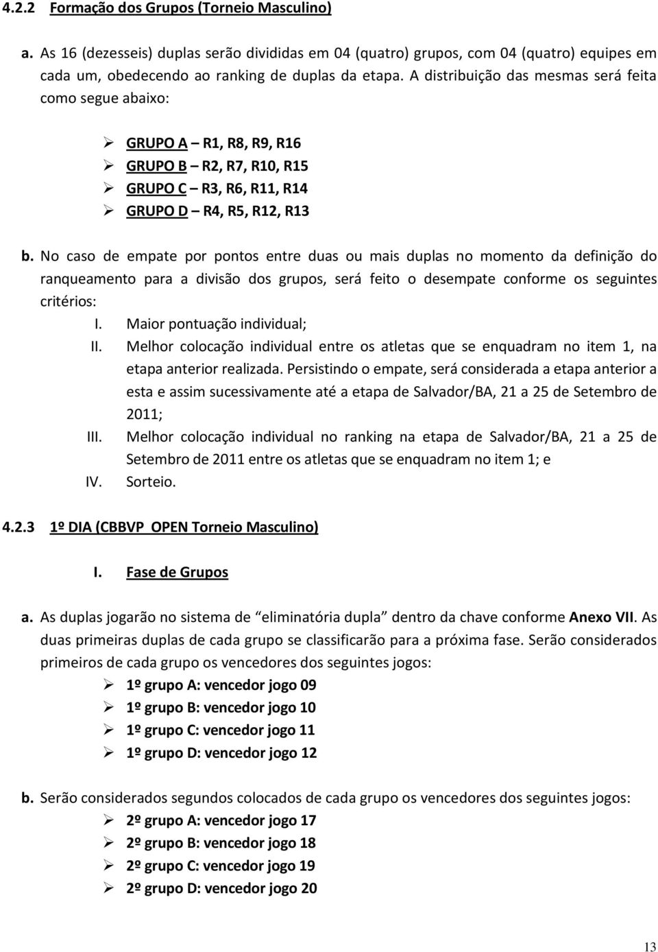 No caso de empate por pontos entre duas ou mais duplas no momento da definição do ranqueamento para a divisão dos grupos, será feito o desempate conforme os seguintes critérios: I.