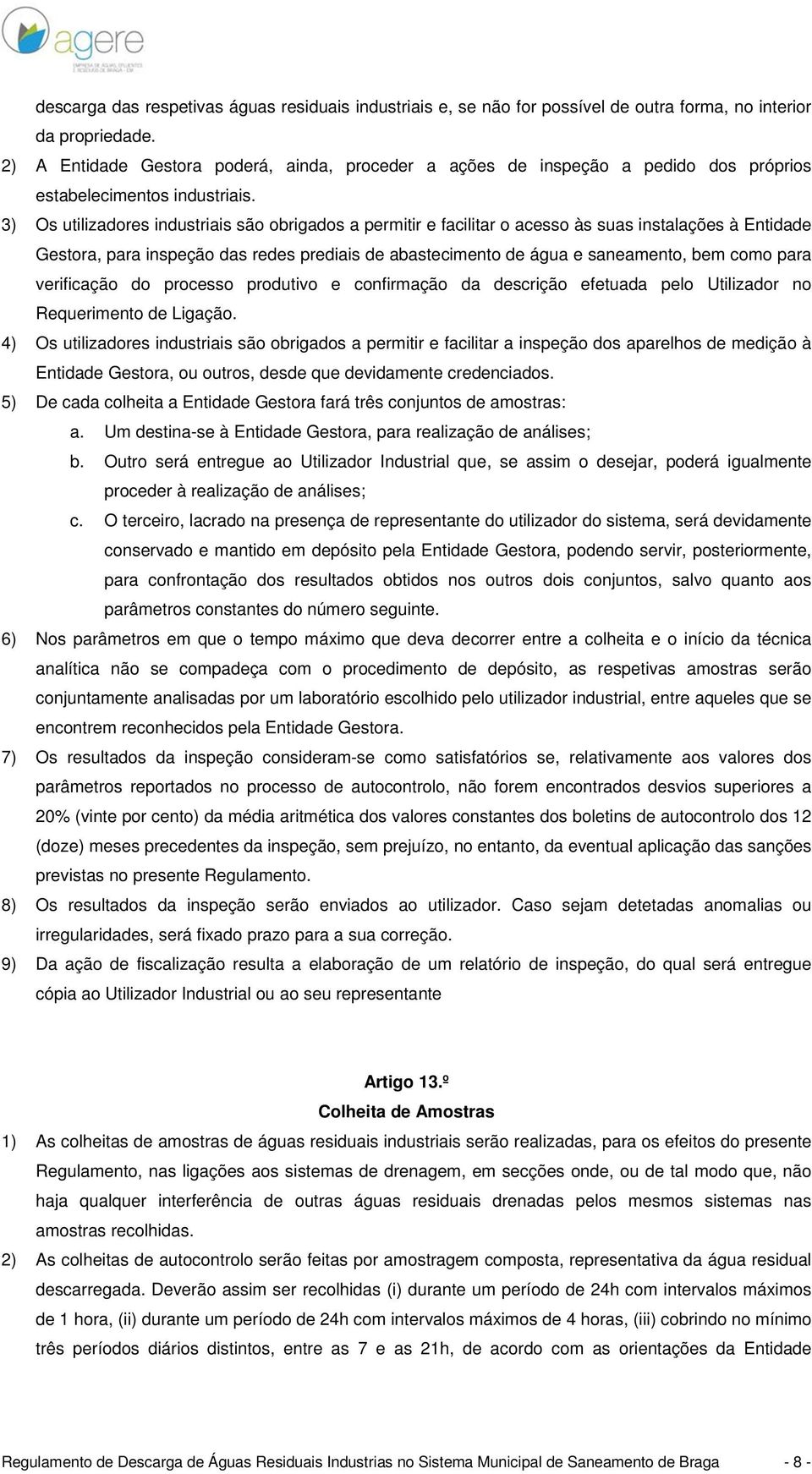 3) Os utilizadores industriais são obrigados a permitir e facilitar o acesso às suas instalações à Entidade Gestora, para inspeção das redes prediais de abastecimento de água e saneamento, bem como