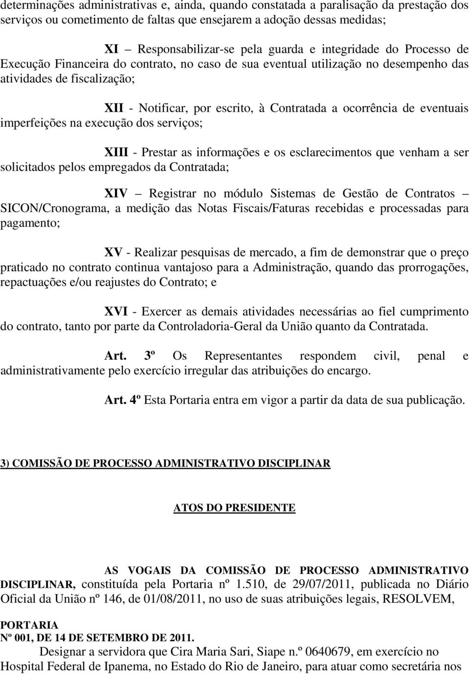 eventuais imperfeições na execução dos serviços; XIII - Prestar as informações e os esclarecimentos que venham a ser solicitados pelos empregados da Contratada; XIV Registrar no módulo Sistemas de