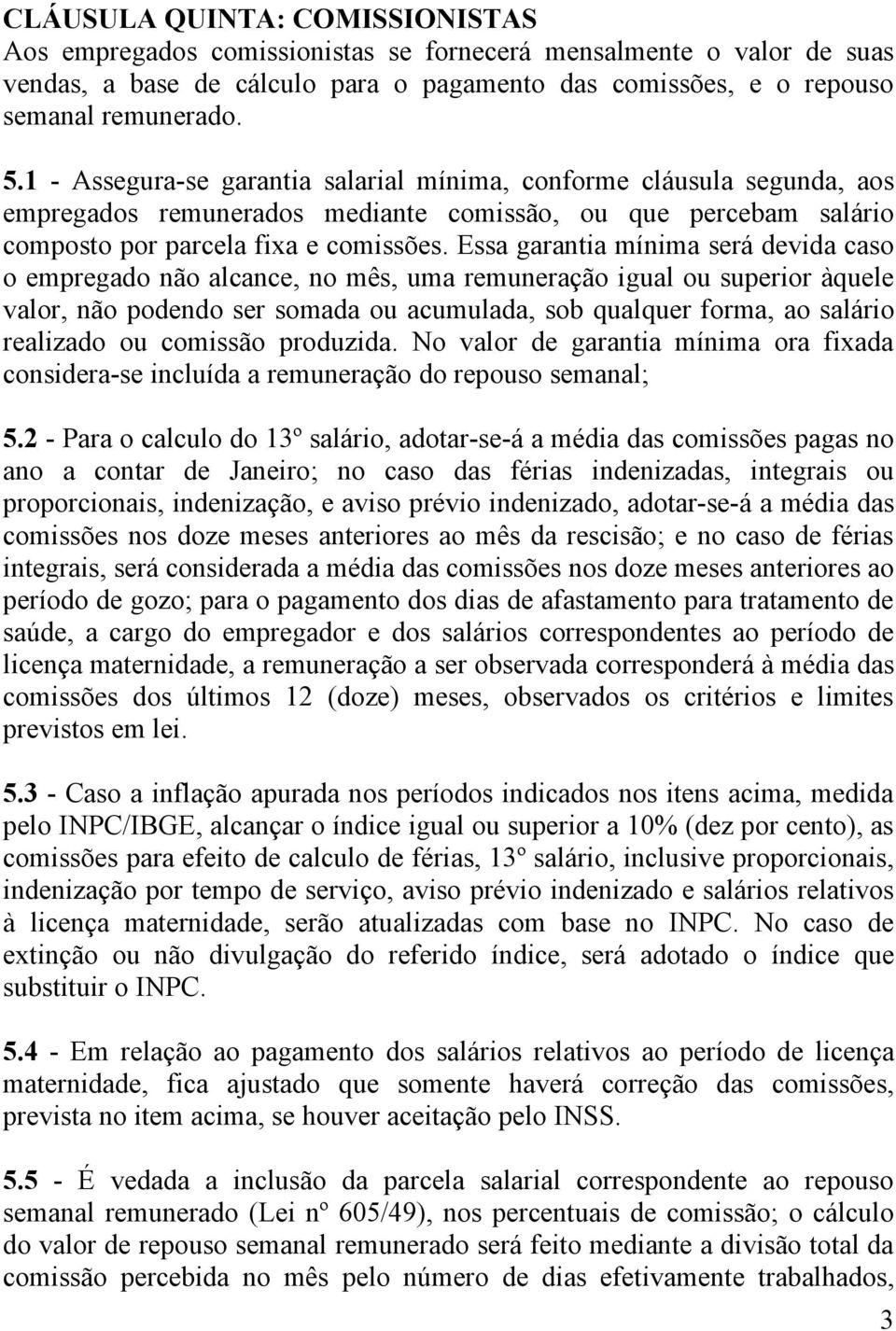 Essa garantia mínima será devida caso o empregado não alcance, no mês, uma remuneração igual ou superior àquele valor, não podendo ser somada ou acumulada, sob qualquer forma, ao salário realizado ou