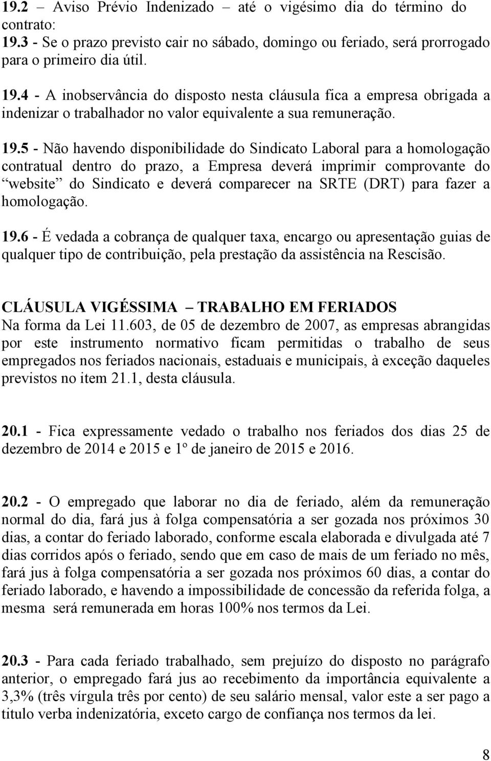 4 - A inobservância do disposto nesta cláusula fica a empresa obrigada a indenizar o trabalhador no valor equivalente a sua remuneração. 19.