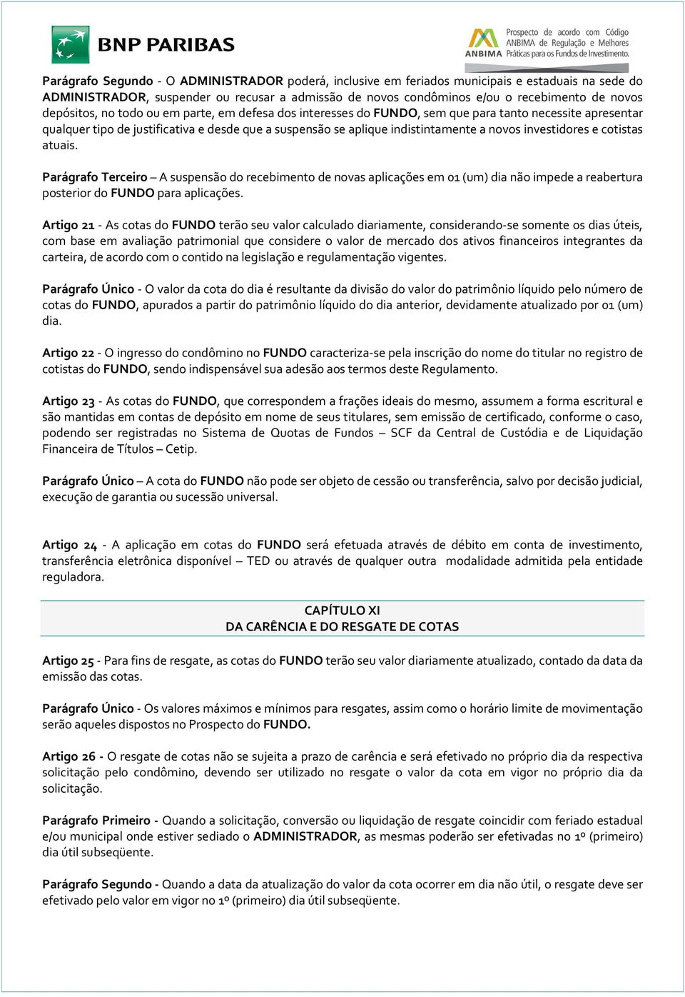 investidores e cotistas atuais. Parágrafo Terceiro A suspensão do recebimento de novas aplicações em 01 (um) dia não impede a reabertura posterior do FUNDO para aplicações.