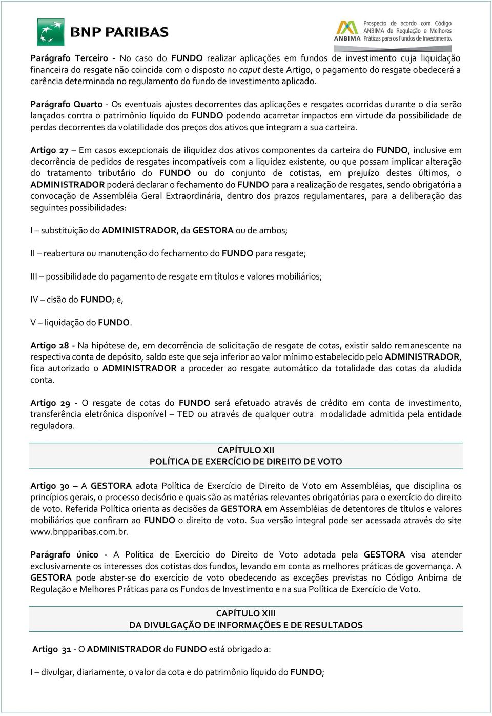 Parágrafo Quarto - Os eventuais ajustes decorrentes das aplicações e resgates ocorridas durante o dia serão lançados contra o patrimônio líquido do FUNDO podendo acarretar impactos em virtude da