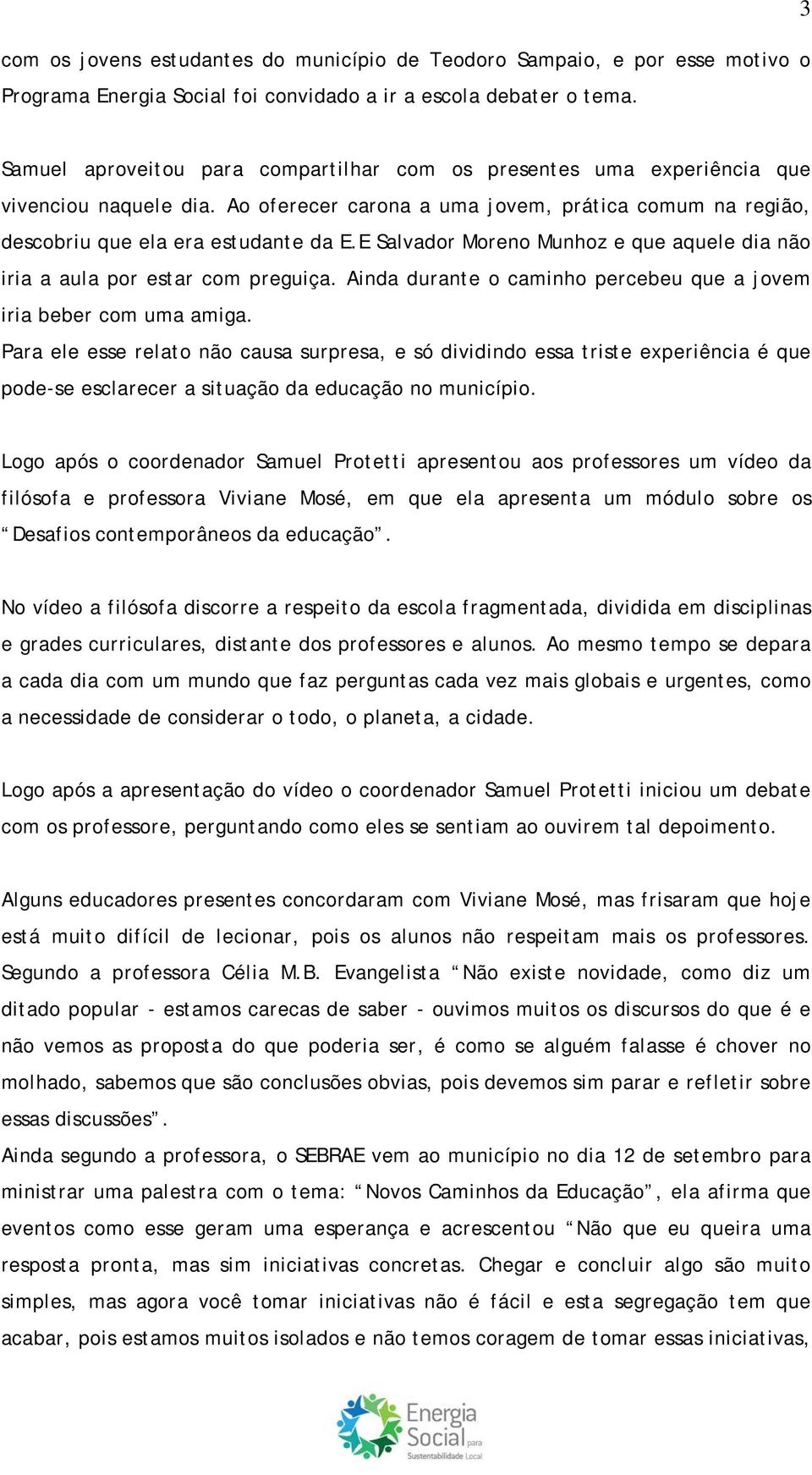 E Salvador Moreno Munhoz e que aquele dia não iria a aula por estar com preguiça. Ainda durante o caminho percebeu que a jovem iria beber com uma amiga.