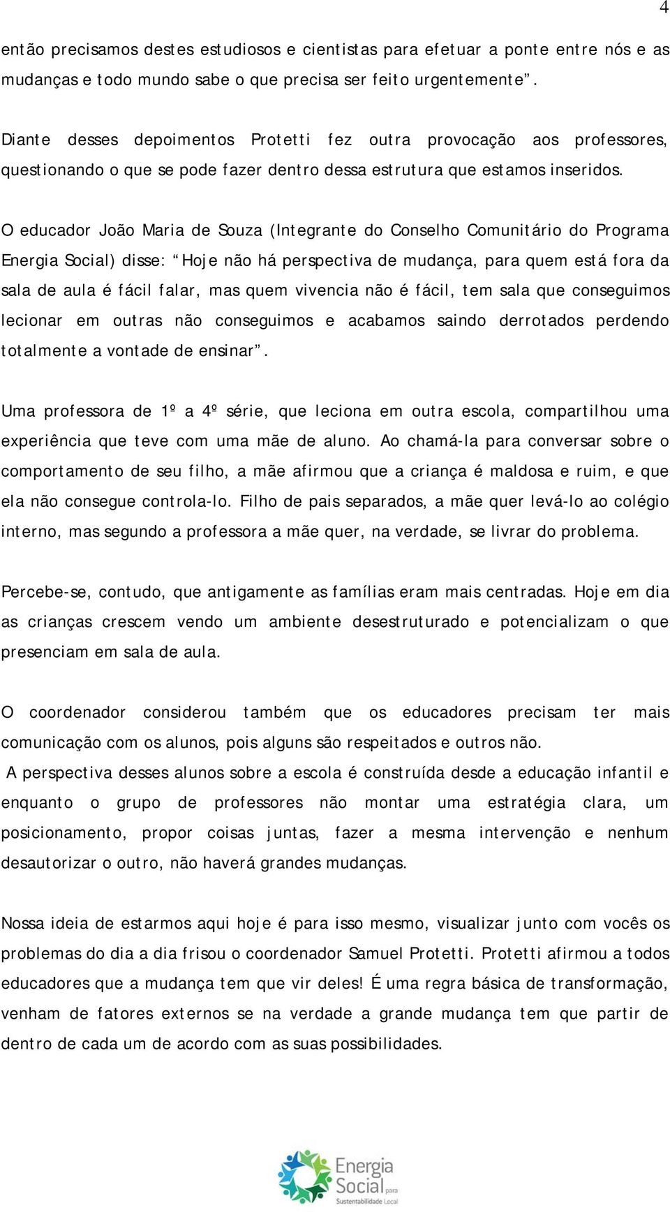 O educador João Maria de Souza (Integrante do Conselho Comunitário do Programa Energia Social) disse: Hoje não há perspectiva de mudança, para quem está fora da sala de aula é fácil falar, mas quem