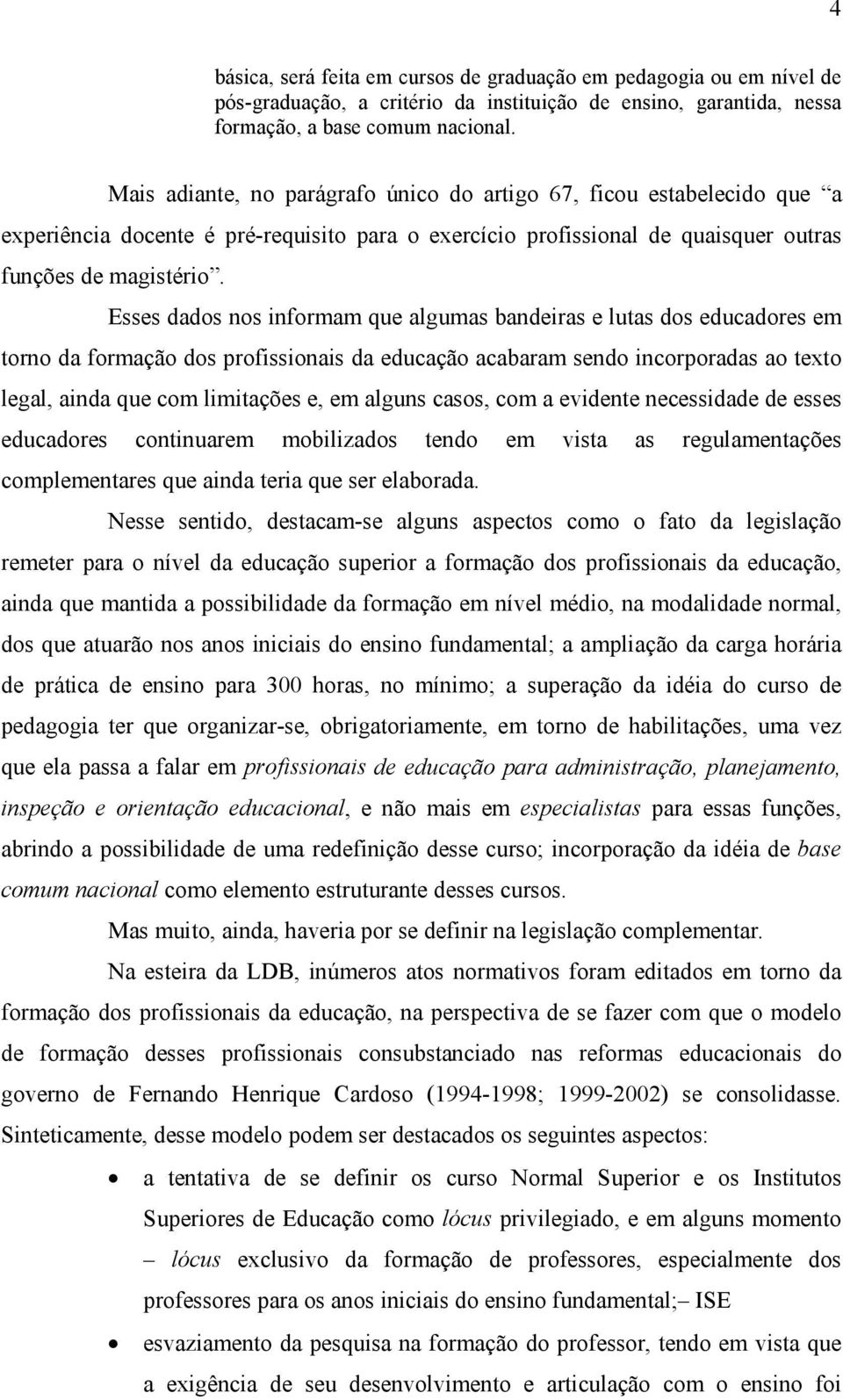 Esses dados nos informam que algumas bandeiras e lutas dos educadores em torno da formação dos profissionais da educação acabaram sendo incorporadas ao texto legal, ainda que com limitações e, em