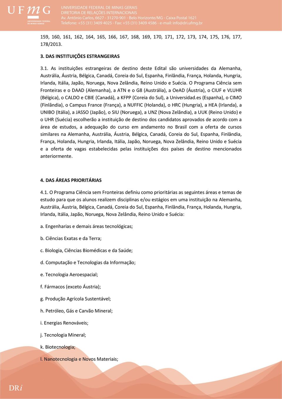 O Programa Ciência sem Fronteiras e o DAAD (Alemanha), a ATN e o G8 (Austrália), a OeAD (Áustria), o CIUF e VLUHR (Bélgica), o CALDO e CBIE (Canadá), a KFPP (Coreia do Sul), a Universidad.