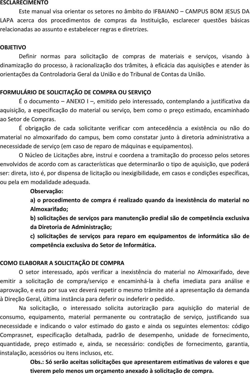 OBJETIVO Definir normas para solicitação de compras de materiais e serviços, visando à dinamização do processo, à racionalização dos trâmites, à eficácia das aquisições e atender às orientações da