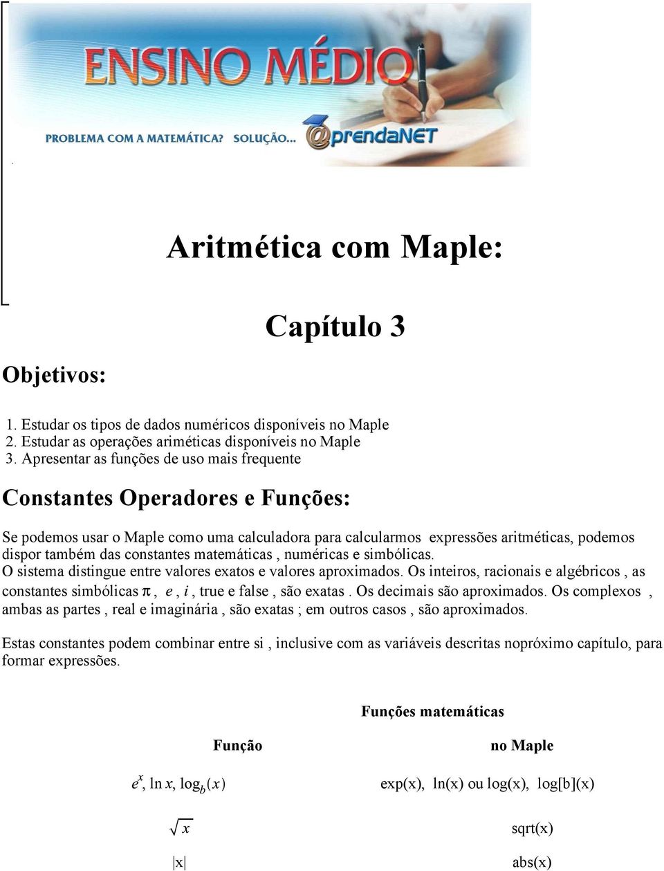 matemáticas, numéricas e simbólicas. O sistema distingue entre valores exatos e valores aproximados. Os inteiros, racionais e algébricos, as constantes simbólicas,,, true e false, são exatas.