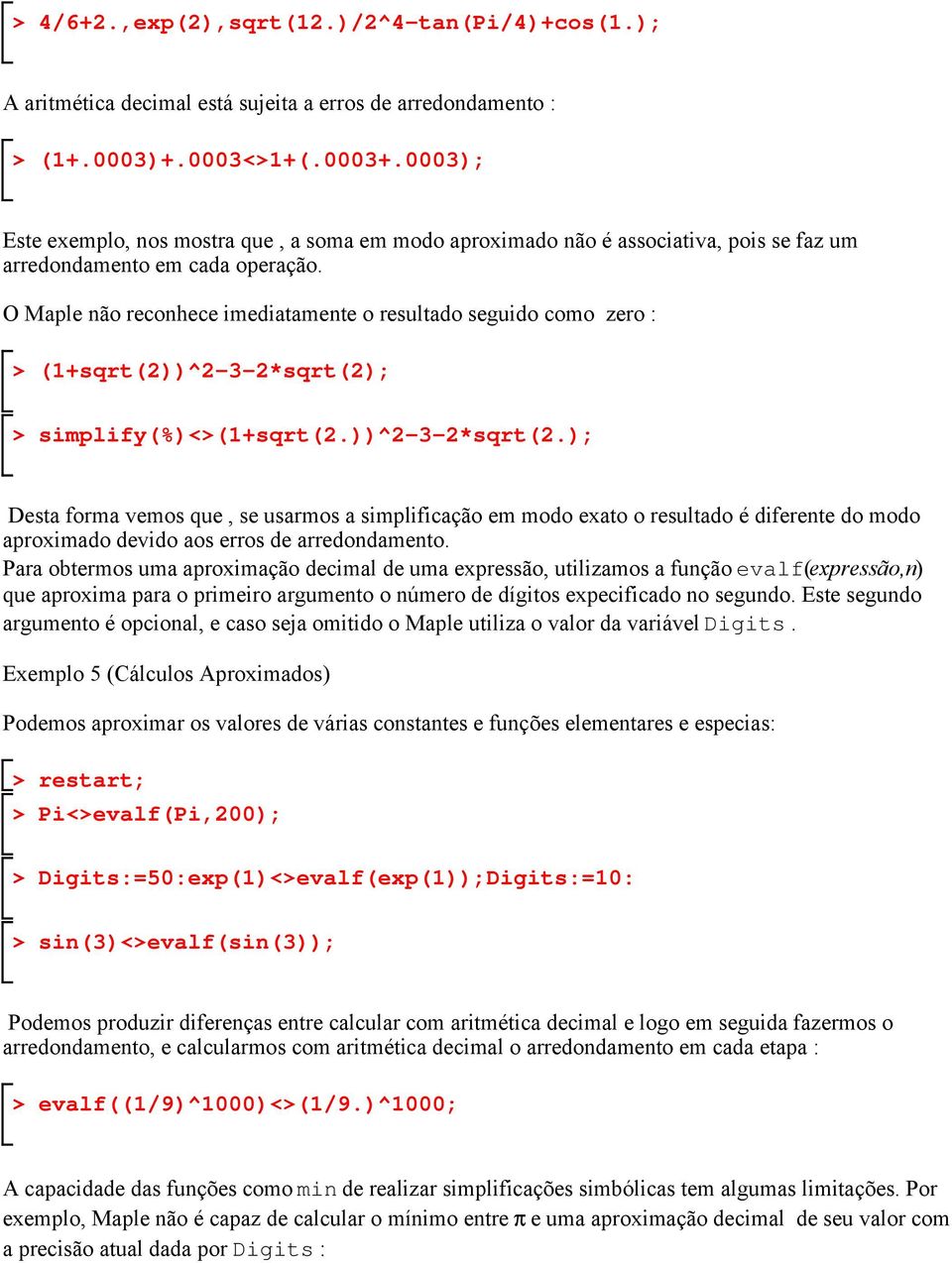 O Maple não reconhece imediatamente o resultado seguido como zero : (1+sqrt(2))^2-3-2*sqrt(2)