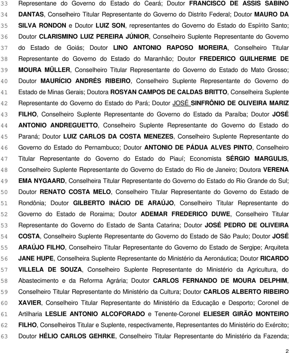 Suplente Representante do Governo do Estado de Goiás; Doutor LINO ANTONIO RAPOSO MOREIRA, Conselheiro Titular Representante do Governo do Estado do Maranhão; Doutor FREDERICO GUILHERME DE MOURA