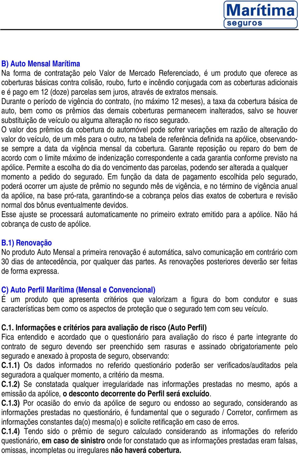 Durante o período de vigência do contrato, (no máximo 12 meses), a taxa da cobertura básica de auto, bem como os prêmios das demais coberturas permanecem inalterados, salvo se houver substituição de