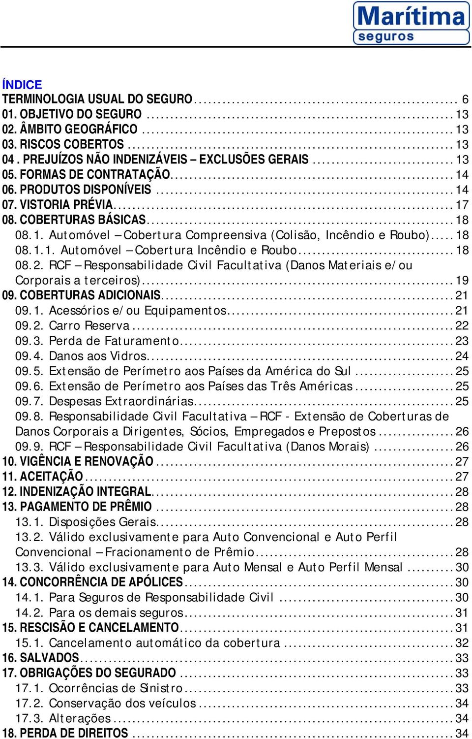 ..18 08.2. RCF Responsabilidade Civil Facultativa (Danos Materiais e/ou Corporais a terceiros)...19 09. COBERTURAS ADICIONAIS...21 09.1. Acessórios e/ou Equipamentos...21 09.2. Carro Reserva...22 09.