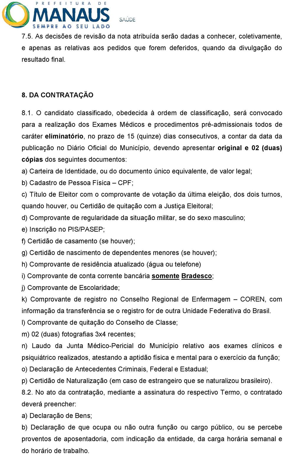 O candidato classificado, obedecida à ordem de classificação, será convocado para a realização dos Exames Médicos e procedimentos pré-admissionais todos de caráter eliminatório, no prazo de 15