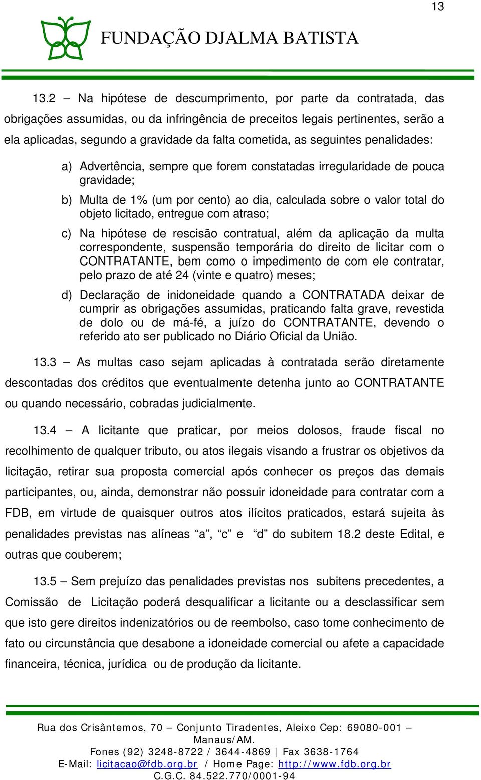 as seguintes penalidades: a) Advertência, sempre que forem constatadas irregularidade de pouca gravidade; b) Multa de 1% (um por cento) ao dia, calculada sobre o valor total do objeto licitado,