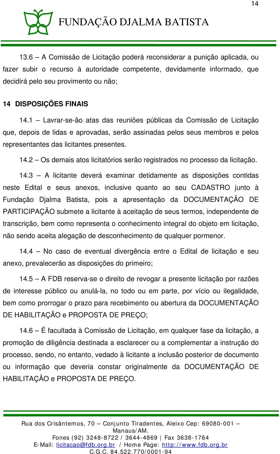 FINAIS 14.1 Lavrar-se-ão atas das reuniões públicas da Comissão de Licitação que, depois de lidas e aprovadas, serão assinadas pelos seus membros e pelos representantes das licitantes presentes. 14.2 Os demais atos licitatórios serão registrados no processo da licitação.