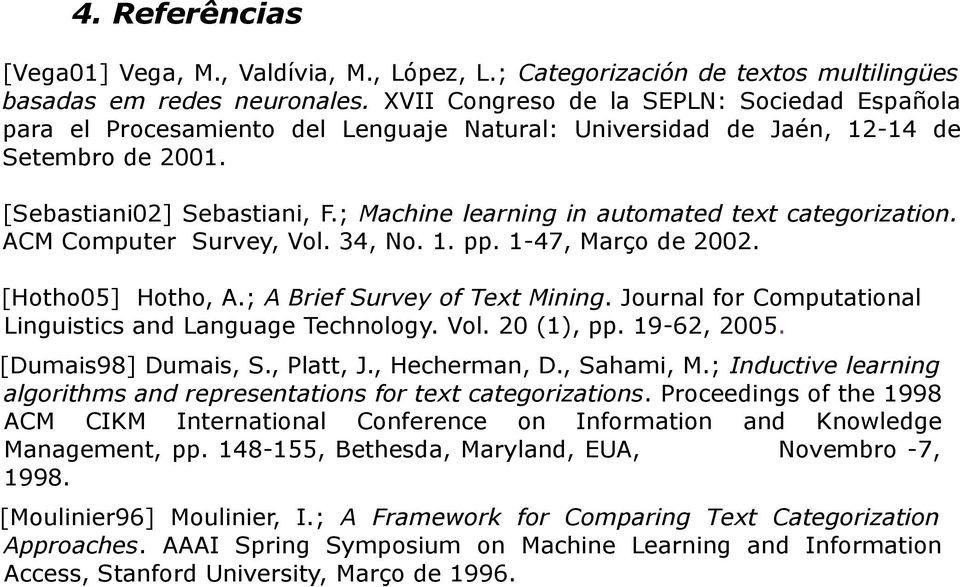 ; Machine learning in automated text categorization. ACM Computer Survey, Vol. 34, No. 1. pp. 1-47, Março de 2002. [Hotho05] Hotho, A.; A Brief Survey of Text Mining.