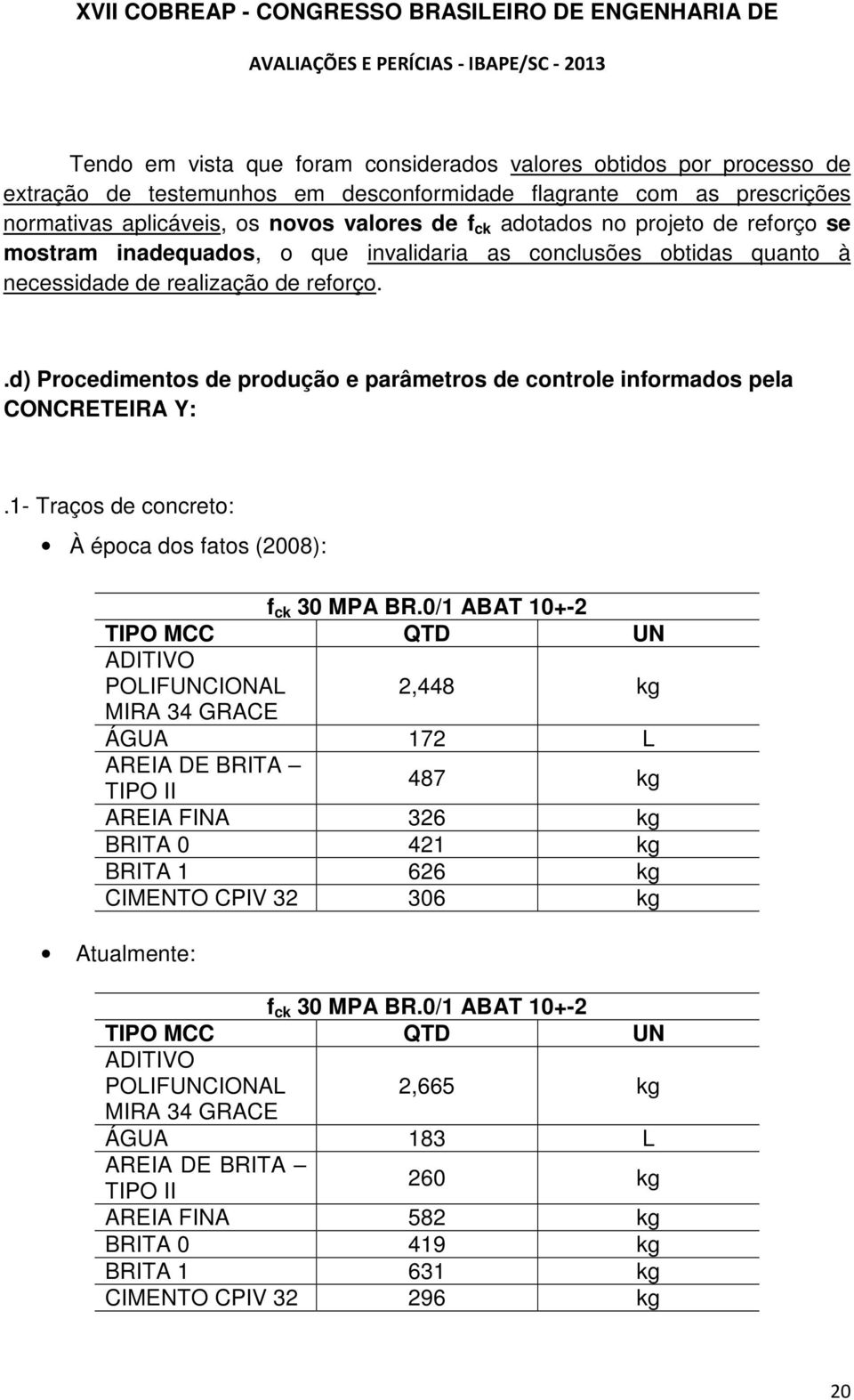 .d) Procedimentos de produção e parâmetros de controle informados pela CONCRETEIRA Y:.1- Traços de concreto: À época dos fatos (2008): f ck 30 MPA BR.