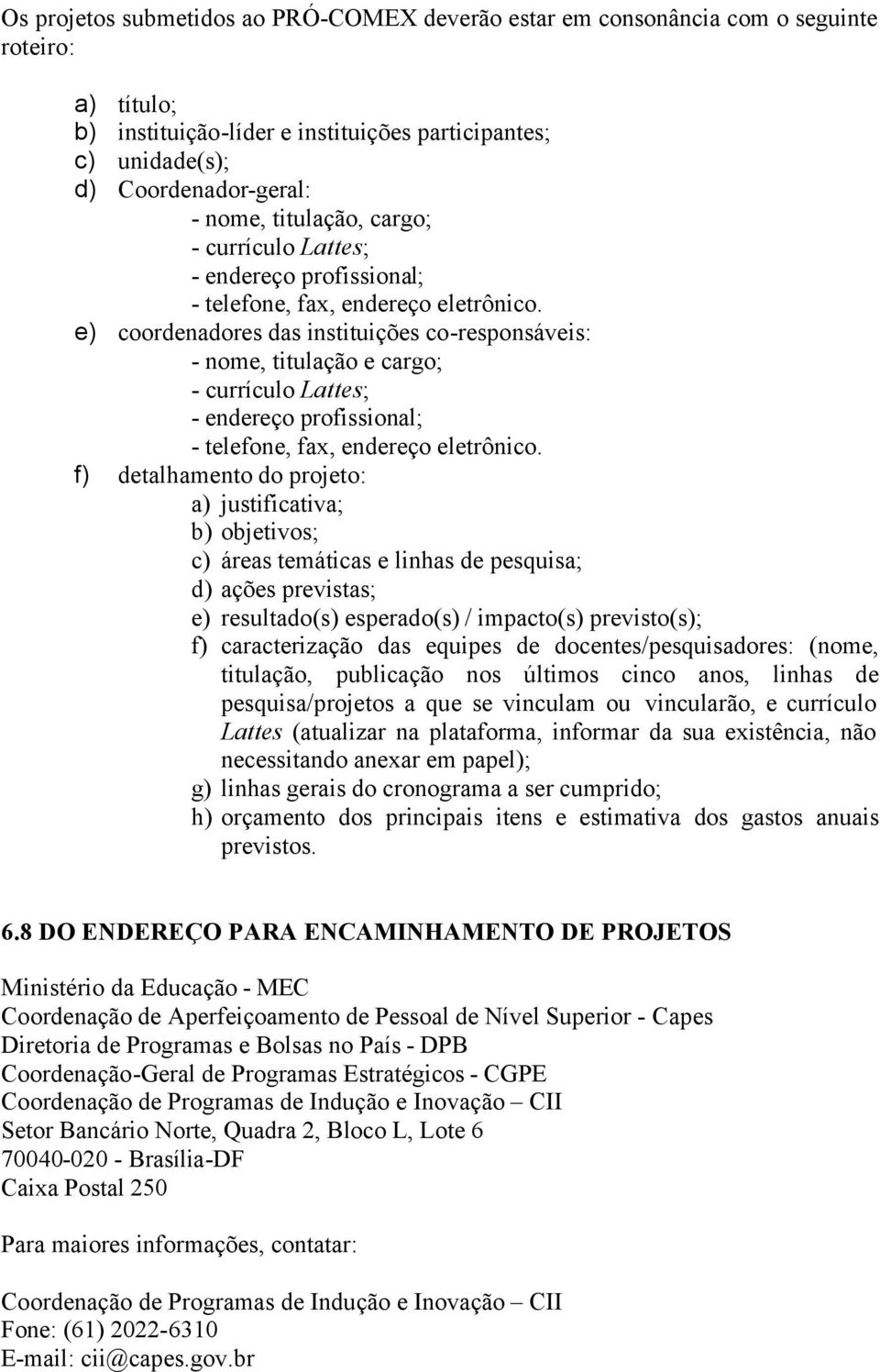 e) coordenadores das instituições co-responsáveis: - nome, titulação e cargo; - currículo Lattes; - endereço profissional; - telefone, fax, endereço eletrônico.