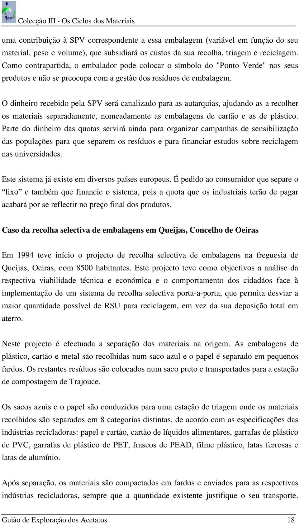 O dinheiro recebido pela SPV será canalizado para as autarquias, ajudando-as a recolher os materiais separadamente, nomeadamente as embalagens de cartão e as de plástico.