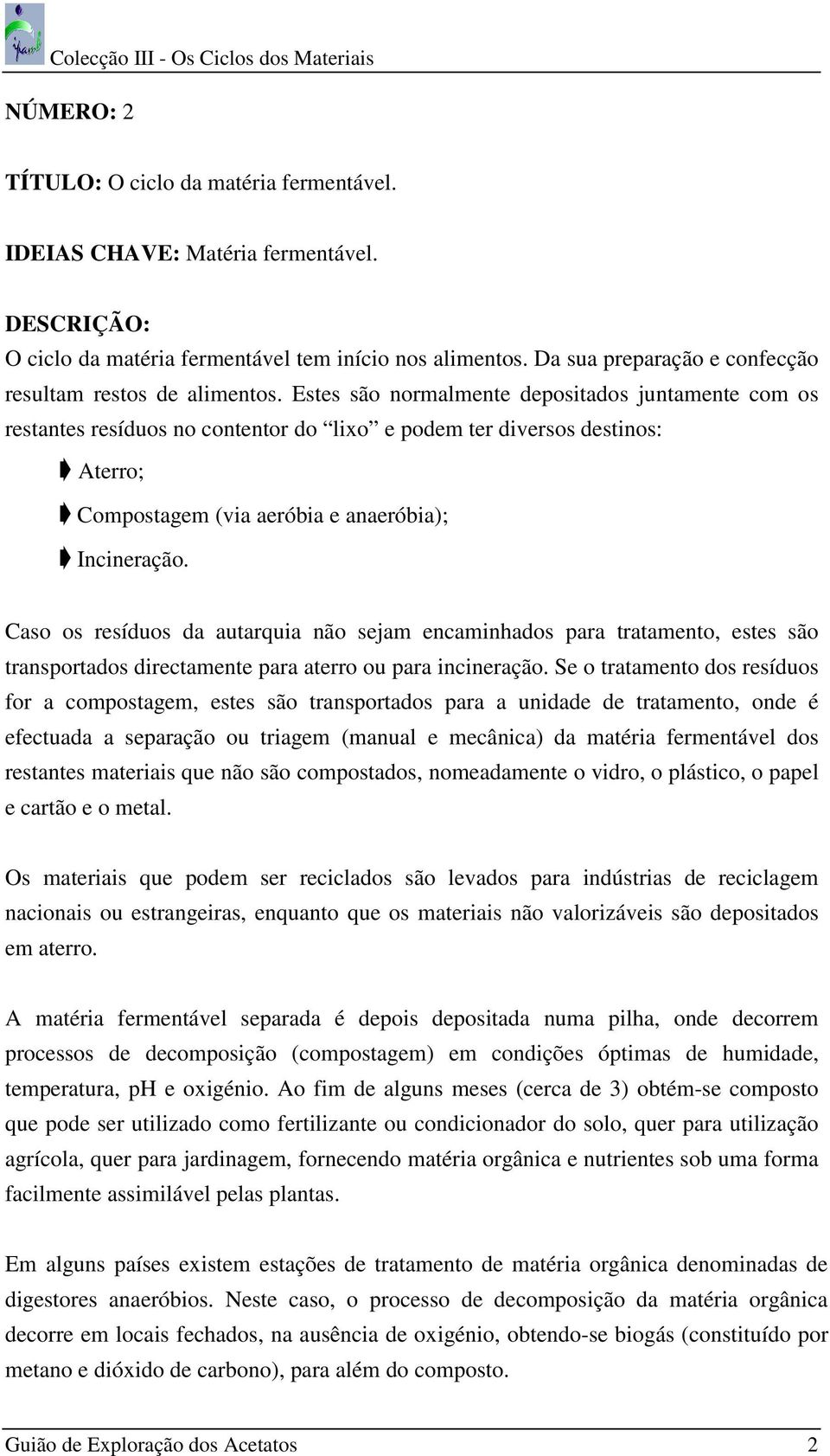 Estes são normalmente depositados juntamente com os restantes resíduos no contentor do lixo e podem ter diversos destinos: Aterro; Compostagem (via aeróbia e anaeróbia); Incineração.