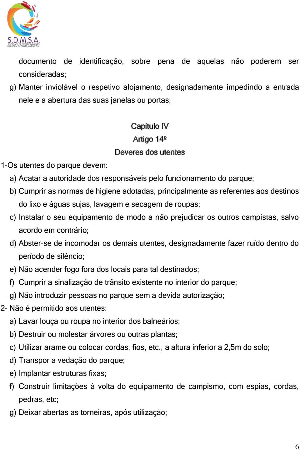 principalmente as referentes aos destinos do lixo e águas sujas, lavagem e secagem de roupas; c) Instalar o seu equipamento de modo a não prejudicar os outros campistas, salvo acordo em contrário; d)