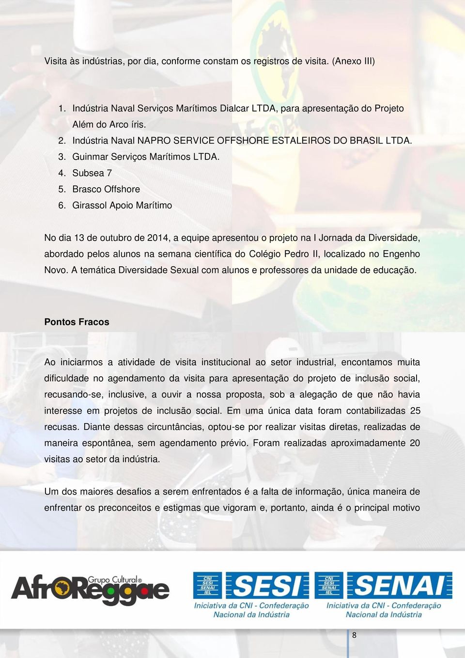 Girassol Apoio Marítimo No dia 13 de outubro de 2014, a equipe apresentou o projeto na I Jornada da Diversidade, abordado pelos alunos na semana científica do Colégio Pedro II, localizado no Engenho