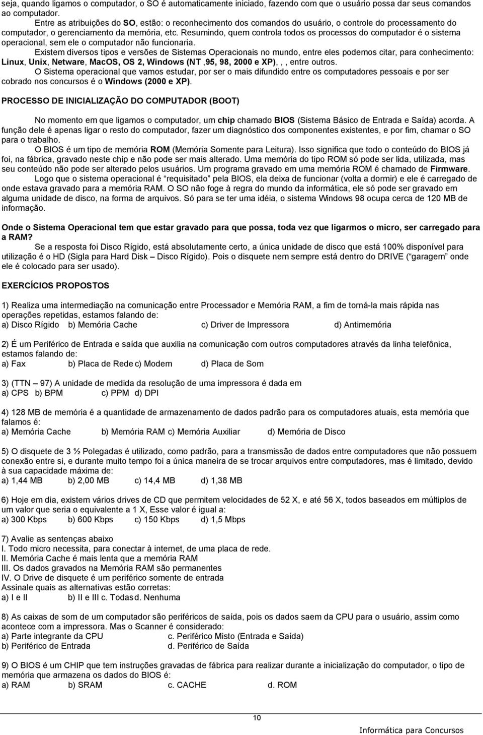 Resumindo, quem controla todos os processos do computador é o sistema operacional, sem ele o computador não funcionaria.