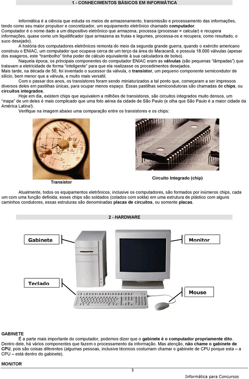 Computador é o nome dado a um dispositivo eletrônico que armazena, processa (processar = calcular) e recupera informações, quase como um liquidificador (que armazena as frutas e legumes, processa-os