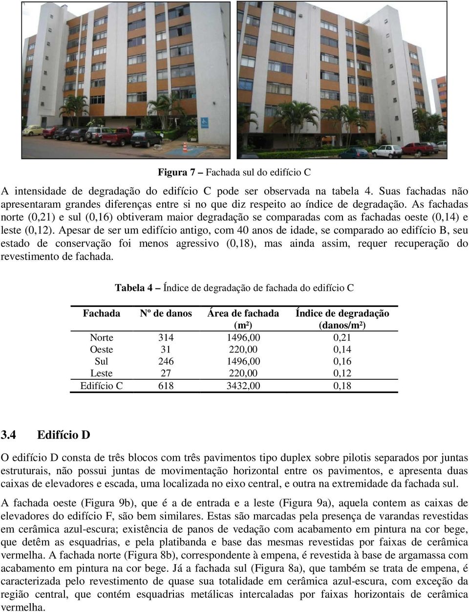 As fachadas norte (0,21) e sul (0,16) obtiveram maior degradação se comparadas com as fachadas oeste (0,14) e leste (0,12).