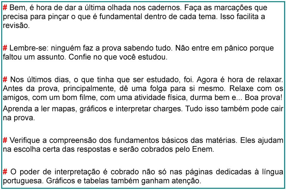 Antes da prova, principalmente, dê uma folga para si mesmo. Relaxe com os amigos, com um bom filme, com uma atividade física, durma bem e... Boa prova!