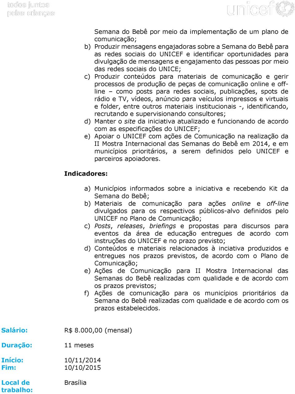 e offline como posts para redes sociais, publicações, spots de rádio e TV, vídeos, anúncio para veículos impressos e virtuais e folder, entre outros materiais institucionais -, identificando,