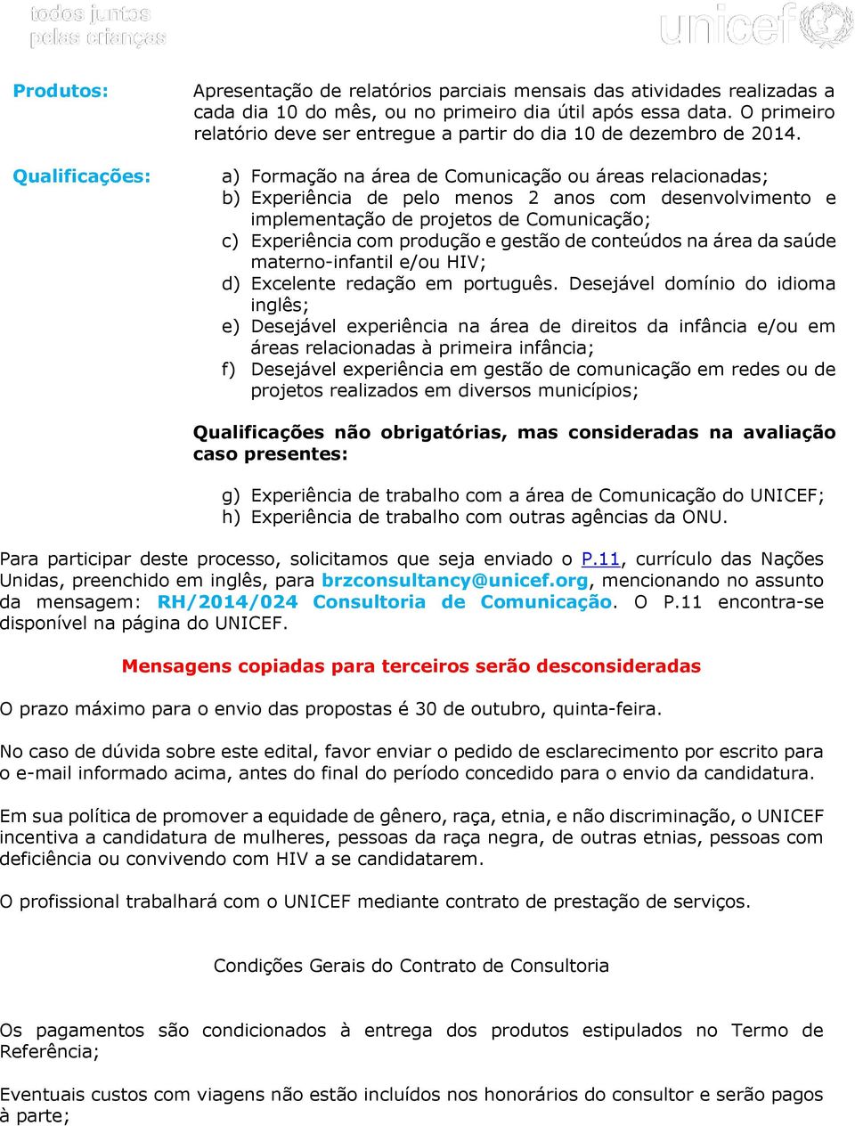 a) Formação na área de Comunicação ou áreas relacionadas; b) Experiência de pelo menos 2 anos com desenvolvimento e implementação de projetos de c) Experiência com produção e gestão de conteúdos na