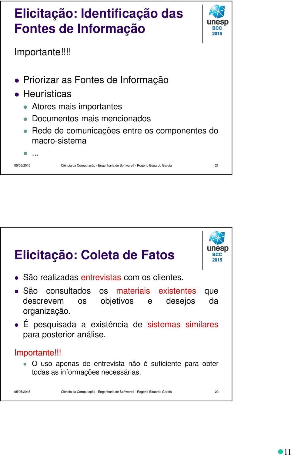 .. 05/05/ Ciência da Computação - Engenharia de Software I - Rogério Eduardo Garcia 21 Elicitação: Coleta de Fatos São realizadas entrevistas com os clientes.