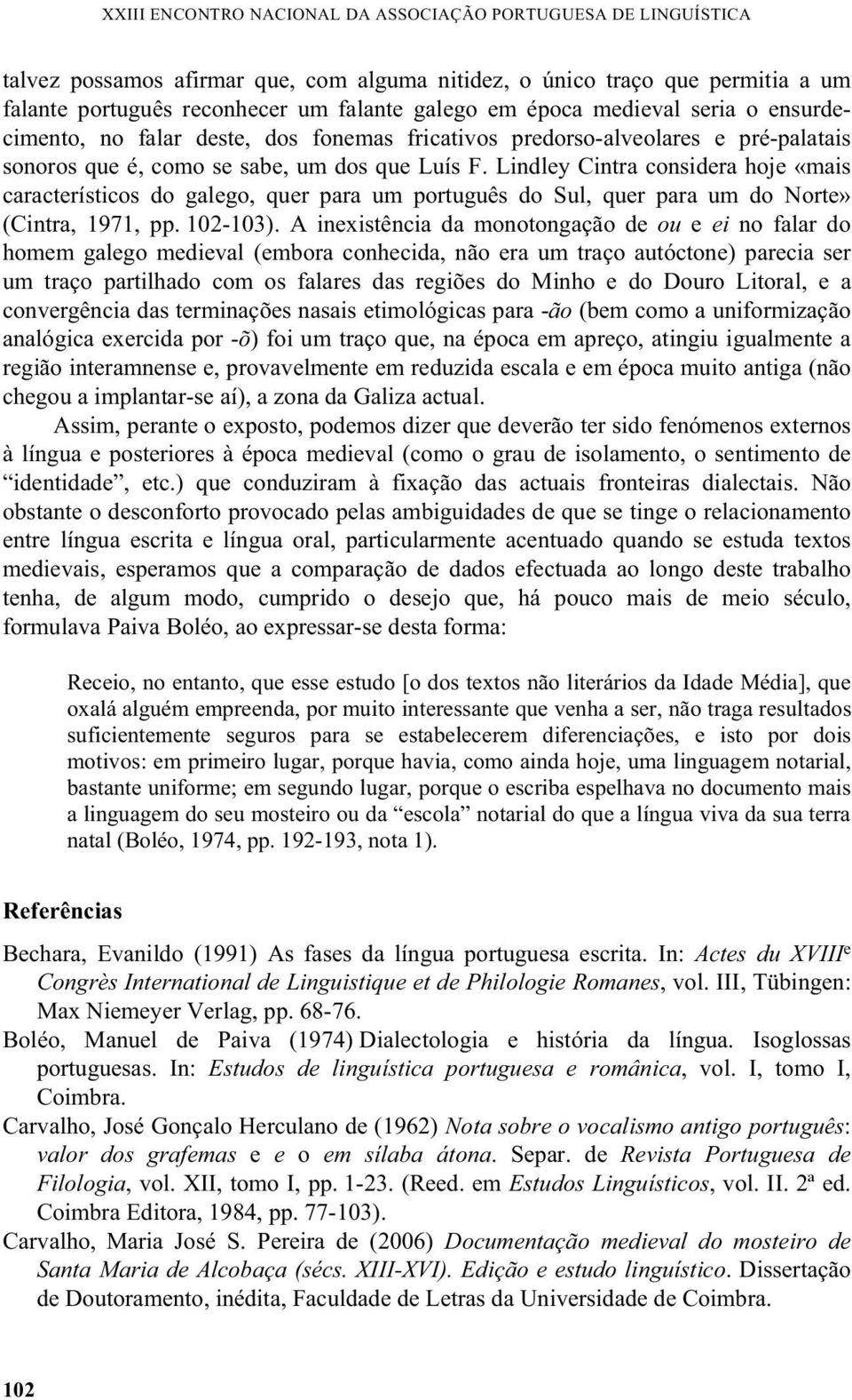 Lindley Cintra considera hoje «mais característicos do galego, quer para um português do Sul, quer para um do Norte» (Cintra, 1971, pp. 102-103).