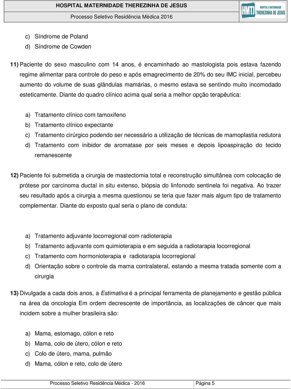 Diante do quadro clínico acima qual seria a melhor opção terapêutica: a) Tratamento clínico com tamoxifeno b) Tratamento clínico expectante c) Tratamento cirúrgico podendo ser necessário a utilização