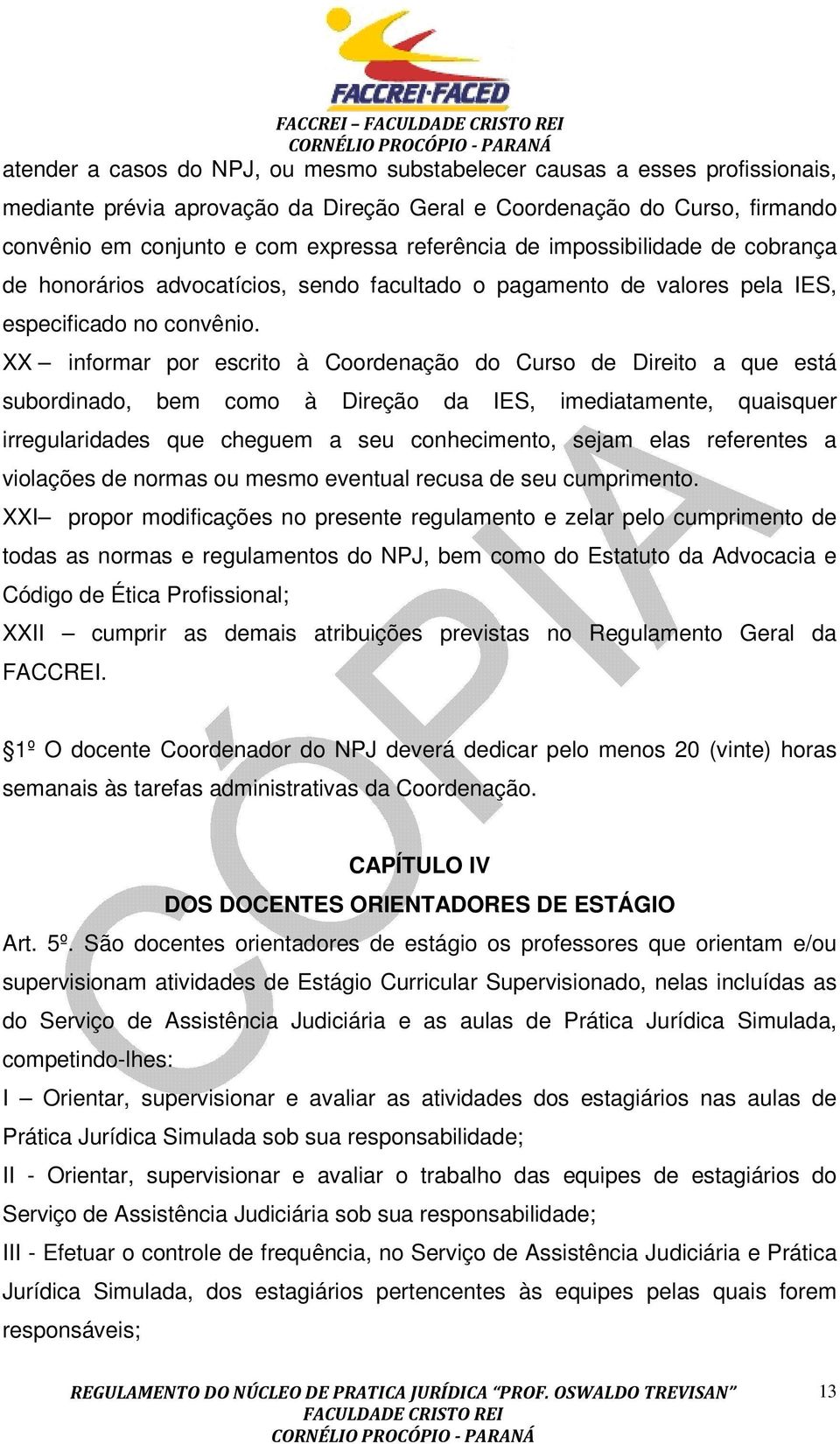 XX informar por escrito à Coordenação do Curso de Direito a que está subordinado, bem como à Direção da IES, imediatamente, quaisquer irregularidades que cheguem a seu conhecimento, sejam elas