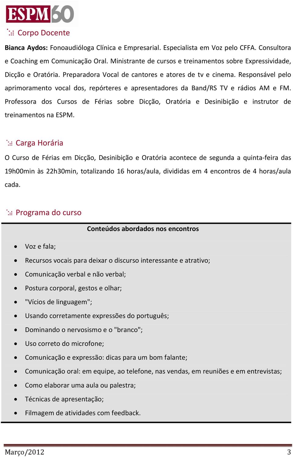 Responsável pelo aprimoramento vocal dos, repórteres e apresentadores da Band/RS TV e rádios AM e FM.