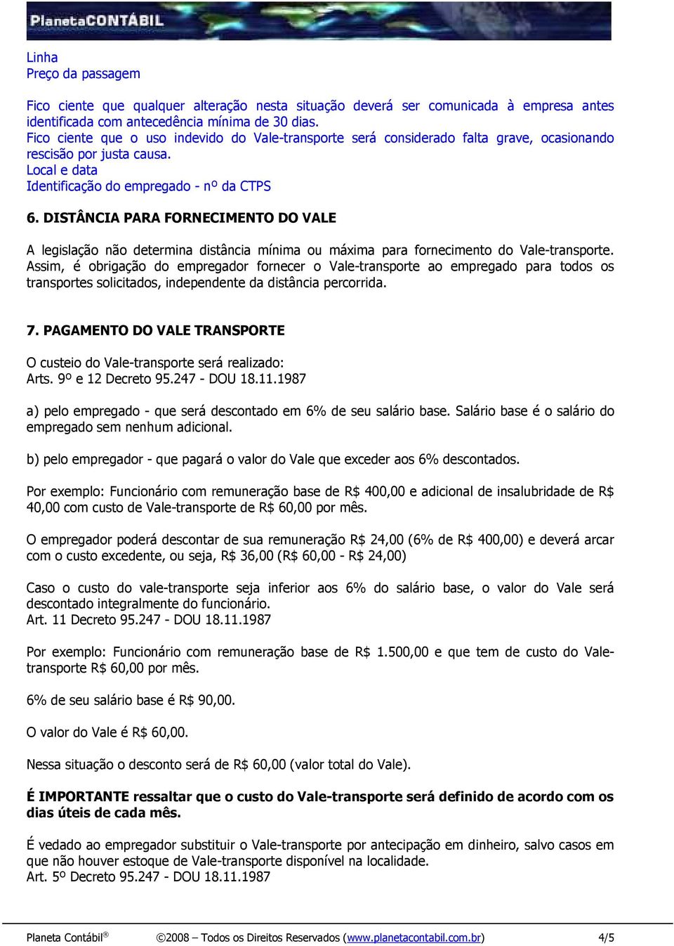 DISTÂNCIA PARA FORNECIMENTO DO VALE A legislação não determina distância mínima ou máxima para fornecimento do Vale-transporte.